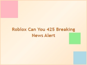 Breaking News Alert: Roblox Can You 425